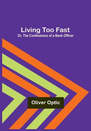 Living Too Fast; Or The Confessions of a Bank Officer