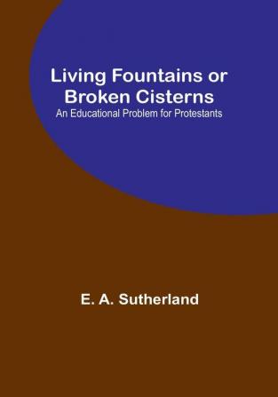 Living Fountains or Broken Cisterns: An Educational Problem for Protestants