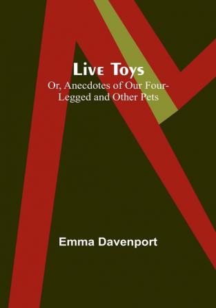 Live Toys; Or Anecdotes of Our Four-Legged and Other Pets