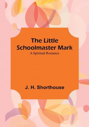 The Little Schoolmaster Mark: A Spiritual Romance