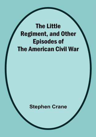 The Little Regiment and Other Episodes of the American Civil War