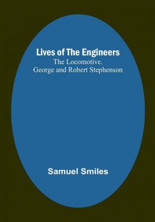 Lives of the Engineers: The Locomotive. George and Robert Stephenson