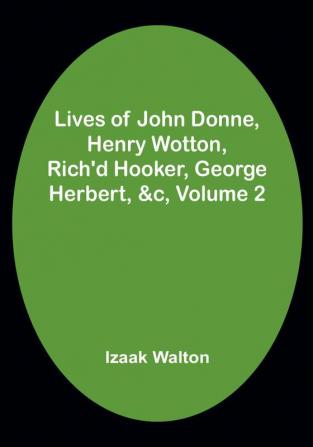 Lives of John Donne Henry Wotton Rich'd Hooker George Herbert &c| Volume 2