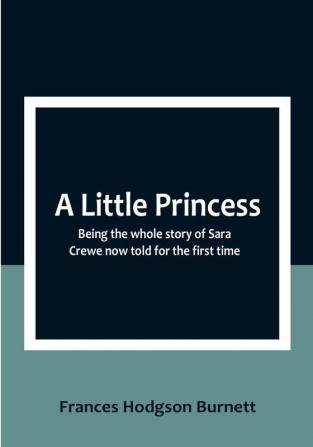 A Little Princess: Being the whole story of Sara Crewe now told for the first time