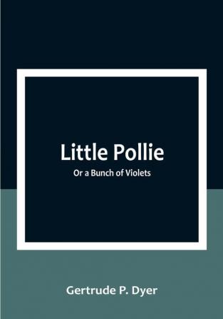 Little Pollie: Or a Bunch of Violets