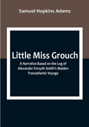 Little Miss Grouch: A Narrative Based on the Log of Alexander Forsyth Smith's Maiden Transatlantic Voyage