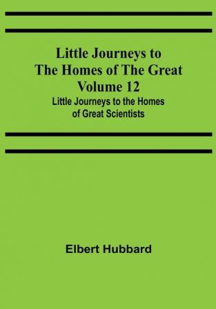 Little Journeys to the Homes of the Great - Volume 12: Little Journeys to the Homes of Great Scientists