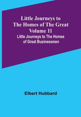 Little Journeys to the Homes of the Great - Volume 11: Little Journeys to the Homes of Great Businessmen