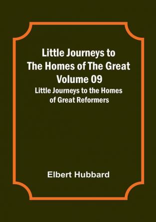 Little Journeys to the Homes of the Great - Volume 09: Little Journeys to the Homes of Great Reformers