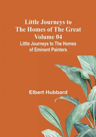 Little Journeys to the Homes of the Great - Volume 04: Little Journeys to the Homes of Eminent Painters