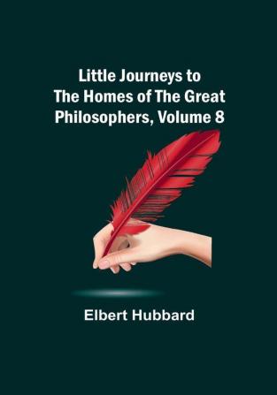 Little Journeys to the Homes of the Great Philosophers Volume 8