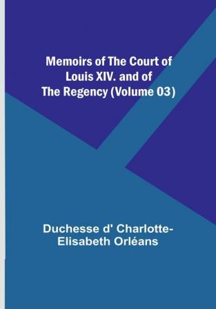 Memoirs of the Court of Louis XIV. and of the Regency (Volume 03)