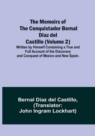 The Memoirs of the Conquistador Bernal Diaz del Castillo (Volume 2): Written by Himself Containing a True and Full Account of the Discovery and Conquest of Mexico and New Spain.