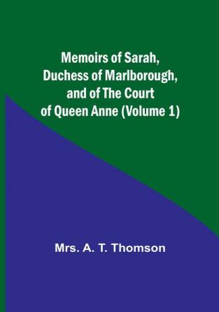 Memoirs of Sarah Duchess of Marlborough and of the Court of Queen Anne (Volume 1)