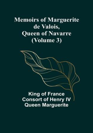 Memoirs of Marguerite de Valois Queen of Navarre (Volume 3)