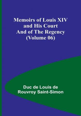 Memoirs of Louis XIV and His Court and of the Regency (Volume 06)