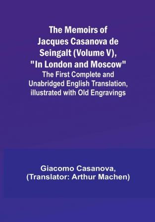 The Memoirs of Jacques Casanova de Seingalt (Volume V) "In London and Moscow": The First Complete and Unabridged English Translation Illustrated with Old Engravings