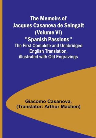 The Memoirs of Jacques Casanova de Seingalt (Volume VI) "Spanish Passions": The First Complete and Unabridged English Translation Illustrated with Old Engravings