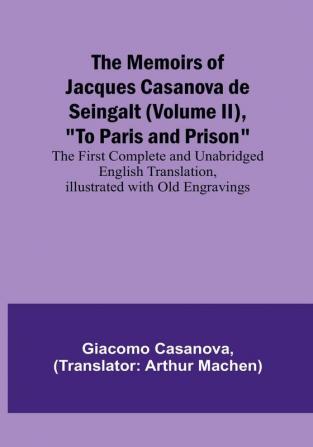 The Memoirs of Jacques Casanova de Seingalt (Volume II) "To Paris and Prison": The First Complete and Unabridged English Translation Illustrated with Old Engravings