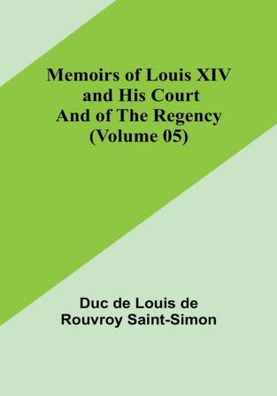 Memoirs of Louis XIV and His Court and of the Regency (Volume 05)