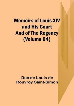 Memoirs of Louis XIV and His Court and of the Regency (Volume 04)