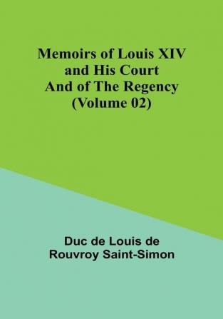 Memoirs of Louis XIV and His Court and of the Regency (Volume 02)