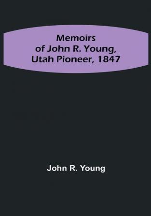 Memoirs of John R. Young Utah Pioneer 1847