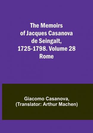 The Memoirs of Jacques Casanova de Seingalt 1725-1798. Volume 28: Rome