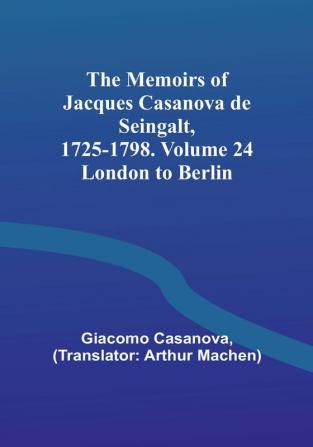 The Memoirs of Jacques Casanova de Seingalt 1725-1798. Volume 24: London to Berlin