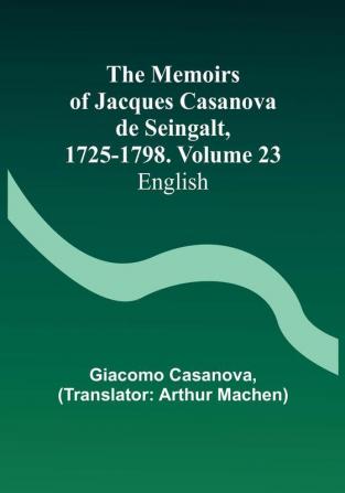 The Memoirs of Jacques Casanova de Seingalt 1725-1798. Volume 23: English