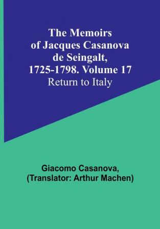 The Memoirs of Jacques Casanova de Seingalt 1725-1798. Volume 17: Return to Italy