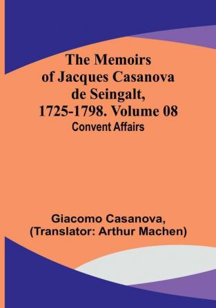 The Memoirs of Jacques Casanova de Seingalt 1725-1798. Volume 08: Convent Affairs