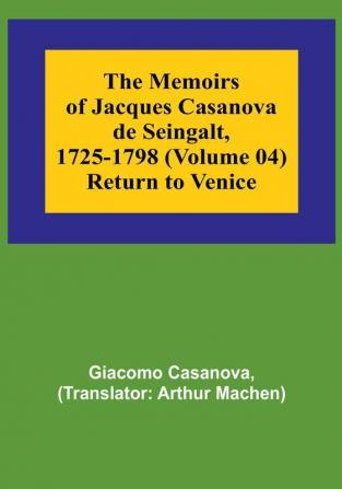 The Memoirs of Jacques Casanova de Seingalt 1725-1798 (Volume 04) Return to Venice