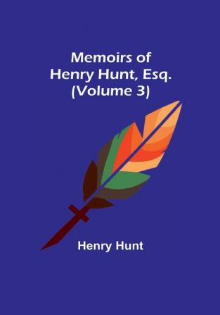 Memoirs of Henry Hunt Esq. (Volume 3)