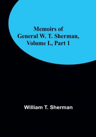 Memoirs of General W. T. Sherman Volume I. Part 1