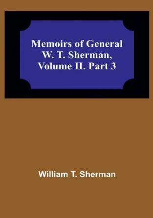 Memoirs of General W. T. Sherman Volume II. Part 3