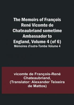 The Memoirs of François René Vicomte de Chateaubriand sometime Ambassador to England Volume 4 (of 6): Mémoires d'outre-tombe volume 4