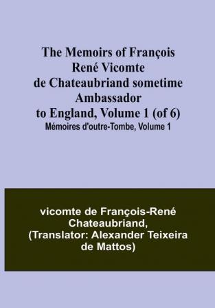 The Memoirs of François René Vicomte de Chateaubriand sometime Ambassador to England Volume 1 (of 6): Mémoires d'outre-tombe volume 1