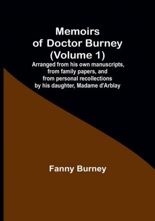 Memoirs of Doctor Burney (Volume 1): Arranged from his own manuscripts from family papers and from personal recollections by his daughter Madame d'Arblay