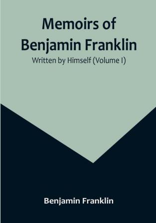 Memoirs of Benjamin Franklin: Written by Himself |(Volume I)