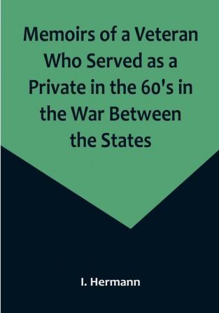 Memoirs of a Veteran Who Served as a Private in the 60's in the War Between the States; Personal Incidents Experiences and Observations