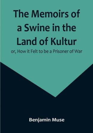 The Memoirs of a Swine in the Land of Kultur: or How it Felt to be a Prisoner of War