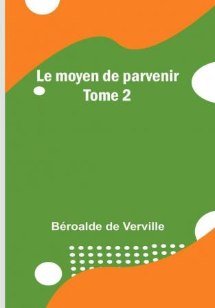 Le moyen de parvenir: Tome 2