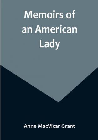 Memoirs of an American Lady: With Sketches of Manners and Scenery in America as They Existed Previous to the Revolution