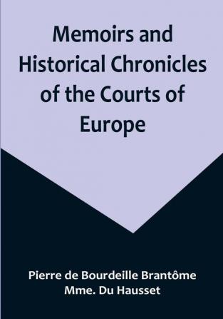 Memoirs and Historical Chronicles of the Courts of Europe; Memoirs of Marguerite de Valois Queen of France Wife of Henri IV; of Madame de Pompadour of the Court of Louis XV; and of Catherine de Medici Queen of France Wife of Henri II