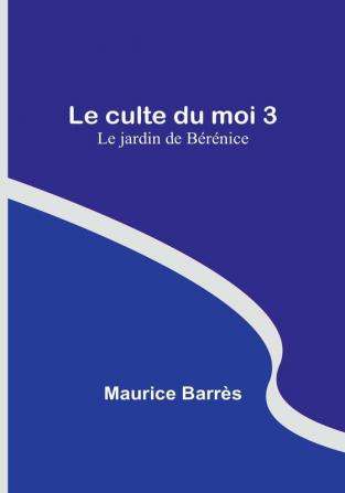 Le culte du moi 3: Le jardin de Bérénice