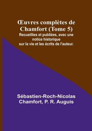 Œuvres complètes de Chamfort (Tome 5): Recueillies et publiées avec une notice historique sur la vie et les écrits de l'auteur.