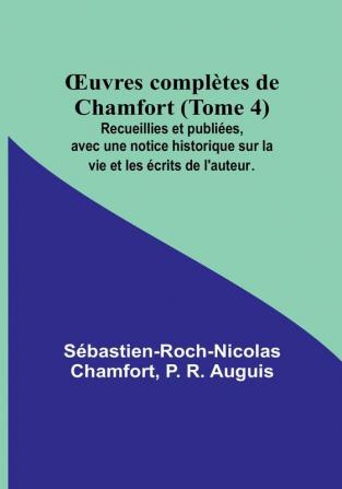 Œuvres complètes de Chamfort (Tome 4): Recueillies et publiées avec une notice historique sur la vie et les écrits de l'auteur.