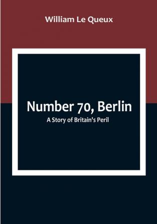 Number 70 Berlin: A Story of Britain's Peril