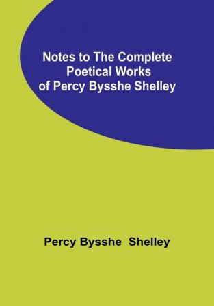 Notes to the Complete Poetical Works of Percy Bysshe Shelley